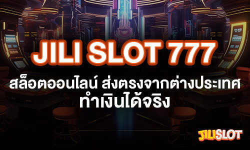 Jili Slot 777 สล็อตออนไลน์ ส่งตรงจากต่างประเทศ ทำเงินได้จริง